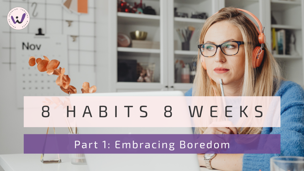 8 habits 8 weeks Part 1 Embracing boredom